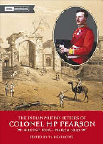 Indian Mutiny Letters of Colonel H.P. Pearson August 1865-March 1859