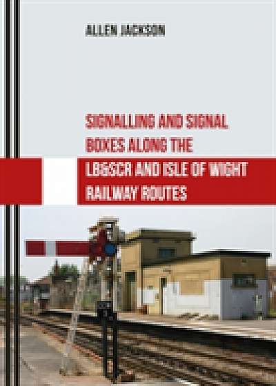 Signalling and Signal Boxes Along the LB&SCR and Isle of Wight Railway Routes