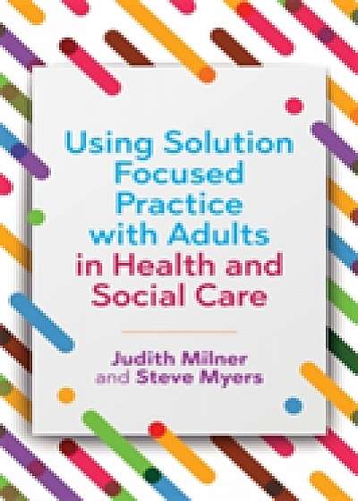 Using Solution Focused Practice with Adults in Health and Social Care