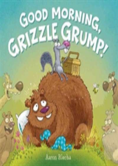 Coperta cărții Good Morning, Grizzle Grump! de Aaron Blecha