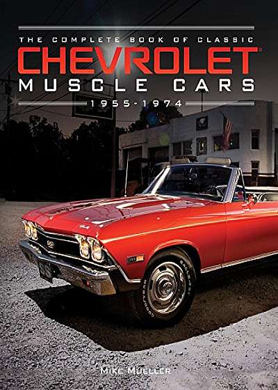 The Complete Book of Classic Chevrolet Muscle Cars - 1955-1974