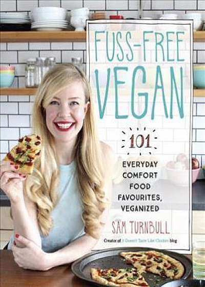 Fuss-Free Vegan - 101 Everyday Comfort Food Favorites, Veganized