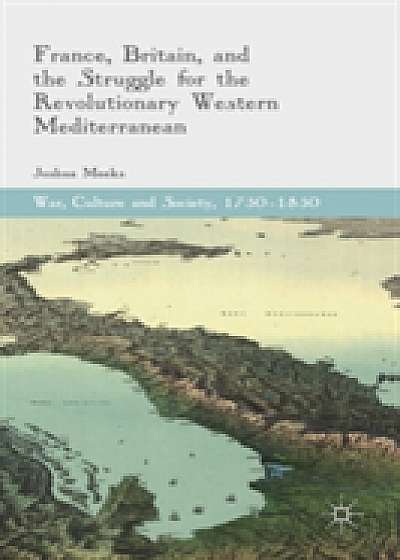 Coperta cărții France, Britain, and the Struggle for the Revolutionary Western Mediterranean