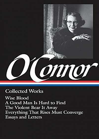 Flannery O'Connor: Collected Works: Wise Blood / A Good Man Is Hard to Find / The Violent Bear It Away / Everything That Rises Must Converge / Stories, Hardcover
