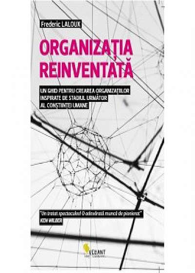 Organizatia reinventata. Un ghid pentru crearea organizatiilor inspirate de stadiul urmator al constiintei umane