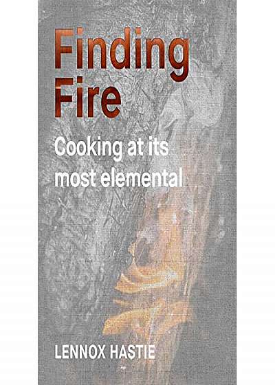 Finding Fire - Cooking at its most elemental