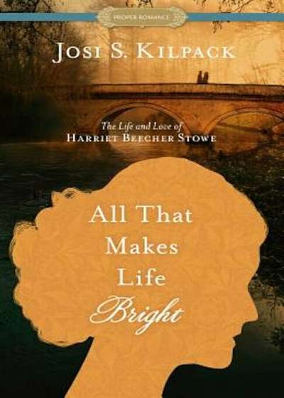 All That Makes Life Bright: The Life and Love of Harriet Beecher Stowe, Paperback