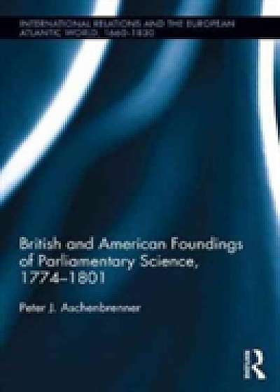 British and American Foundings of Parliamentary Science, 1774-1801