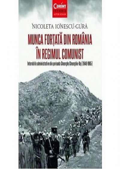 Munca fortata in Romania in regimul comunist. Internarile administrative din perioada Gheorghe Gheorghiu-Dej (1948-1965)