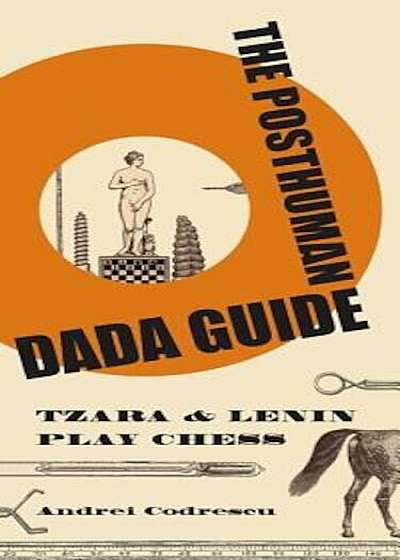 The Posthuman Dada Guide: Tzara and Lenin Play Chess, Paperback