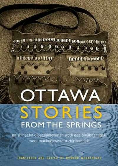 Ottawa Stories from the Springs: Anishinaabe Dibaadjimowinan Wodi Gaa Binjibaamigak Wodi Mookodjiwong E Zhinikaadek, Paperback