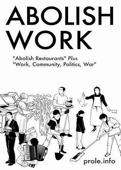 Abolish Work: ''Abolish Restaurants'' Plus ''Work, Community, Politics, War'', Paperback