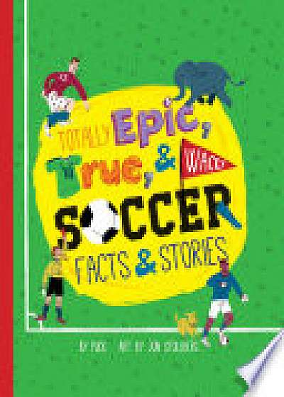 Totally Epic, True & Wacky Soccer Facts & Stories