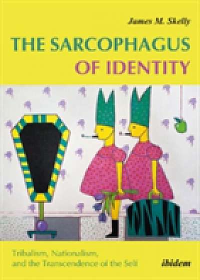 The Sarcophagus of Identity - Tribalism, Nationalism, and the Transcendence of the Self
