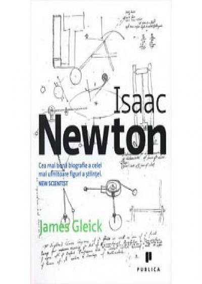 Isaac Newton. Cea mai buna biografie a celei mai uimitoare figuri a stiintei.