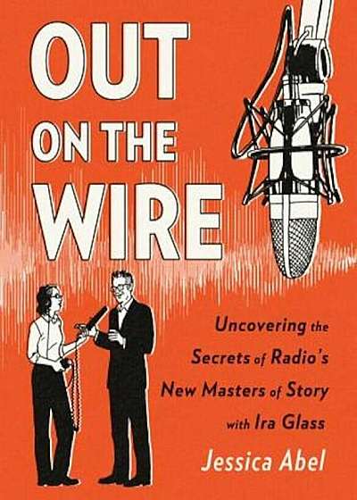Out on the Wire: The Storytelling Secrets of the New Masters of Radio, Paperback