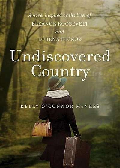 Undiscovered Country: A Novel Inspired by the Lives of Eleanor Roosevelt and Lorena Hickok, Hardcover