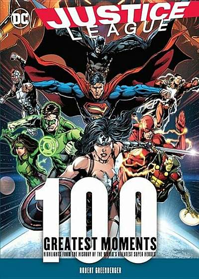 Justice League: 100 Greatest Moments: Highlights from the History of the World's Greatest Superheroes, Hardcover