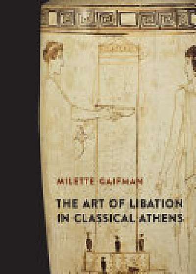 Coperta cărții The Art of Libation in Classical Athens de Milette Gaifman