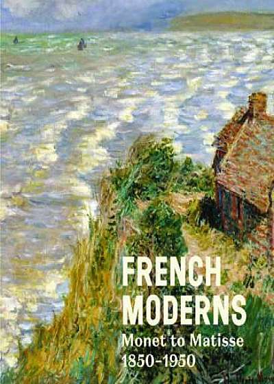 French Moderns - Monet to Matisse 1850-1950