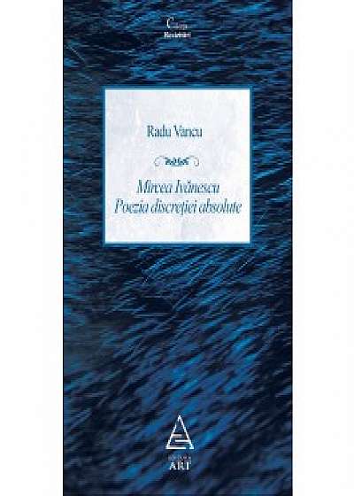 Mircea Ivanescu - Poezia discretiei absolute. Editie revazuta si adaugita