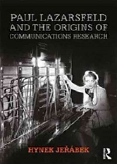 Coperta cărții Paul Lazarsfeld and the Origins of Communications Research de Hynek Jerabek