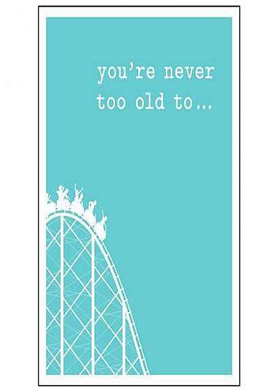 You're Never Too Old To...