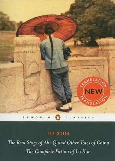 The Real Story of Ah-Q and Other Tales of China: The Complete Fiction of Lu Xun, Paperback