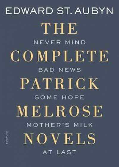 The Complete Patrick Melrose Novels: Never Mind, Bad News, Some Hope, Mother's Milk, and at Last, Paperback