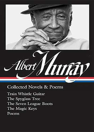 Albert Murray: Collected Novels & Poems (Loa '304): Train Whistle Guitar / The Spyglass Tree / The Seven League Boots / The Magic Keys/ Poems, Hardcover