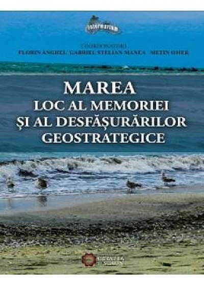 Marea, Loc Al Memoriei Si Al Desfasurarilor Geostrategice - Florin Anghel