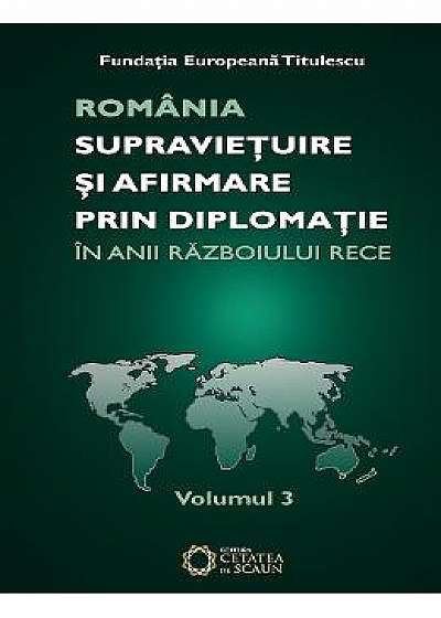 Romania: Supravietuire Si Afirmare Prin Diplomatie In Anii Razboiului Rece Vol.3