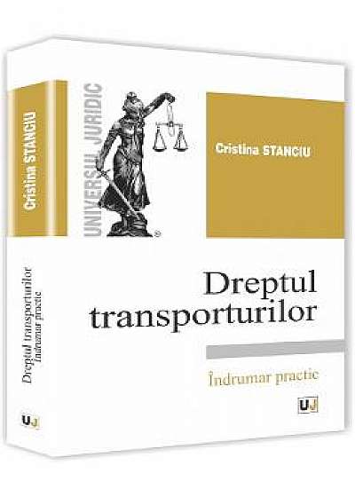 Dreptul transporturilor. Indrumar practic - Cristina Stanciu