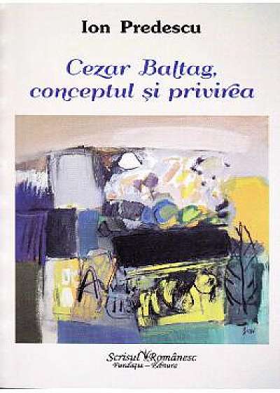 Cezar Baltag, conceptul si privirea - Ion Predescu