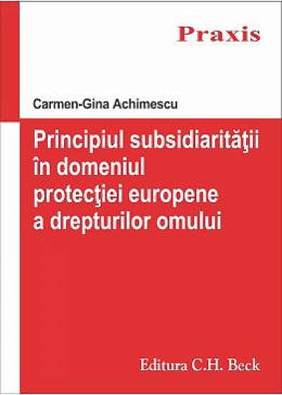 Principiul subsidiaritatii in domeniul protectiei europene a drepturilor omului - Carmen-Gina Achime