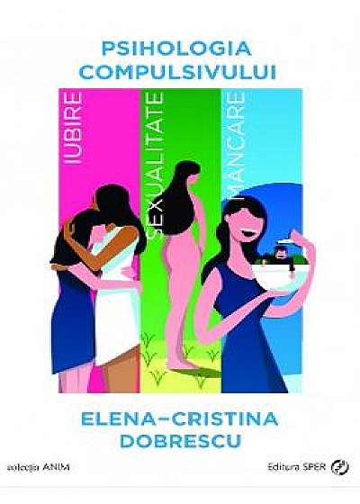 Psihologia compulsivului. Iubire, sexualitate, mancare - Elena-Cristina Dobrescu