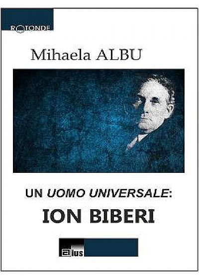 Un Uomo Universale: Ion Biberi - Mihaela Albu