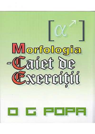 Morfologia - Caiet de exercitii - O.G. Popa