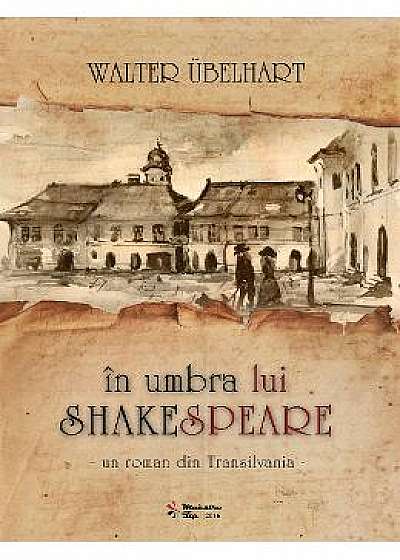 In umbra lui Shakespeare - Un roman istoric din Transilvania - Walter Ubelhart