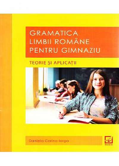 Gramatica limbii romane pentru gimnaziu. Teorie si aplicatii - Daniela Corina Iorga