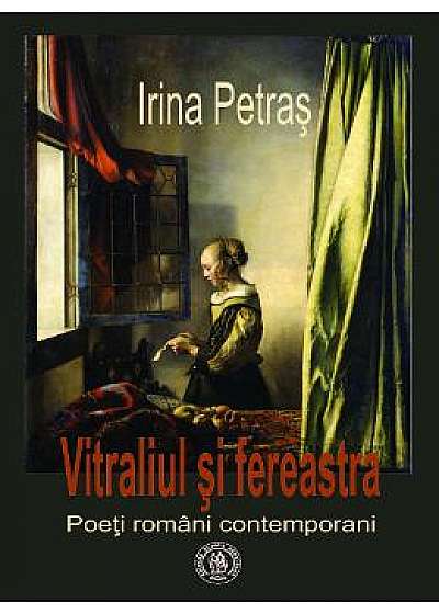Vitraliul si fereastra. Poeti romani contemporani - Irina Petras