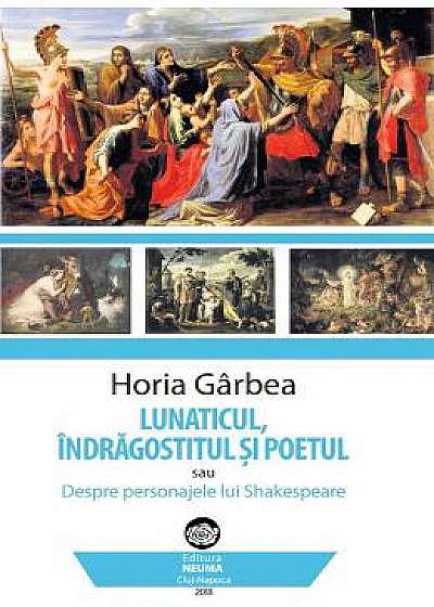 Lunaticul, indragostitul si poetul - Horia Garbea