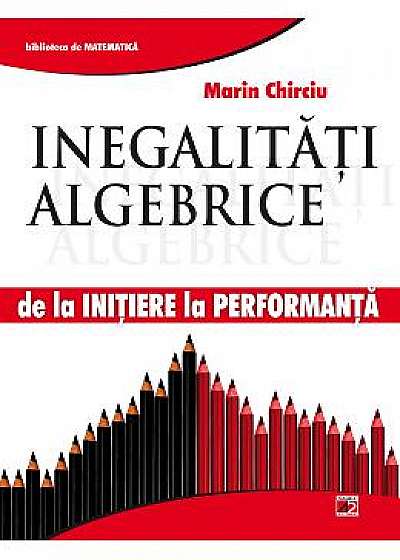 Inegalitati algebrice - de la initiere la performanta - Marin Chirciu