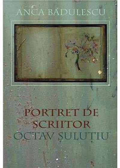 Portret de scriitor: Octav Sulutiu - Anca Badulescu