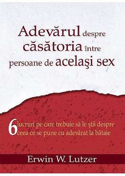 Adevarul Despre Casatoria Intre Persoane De Acelasi Sex - Erwin W. Lutzer