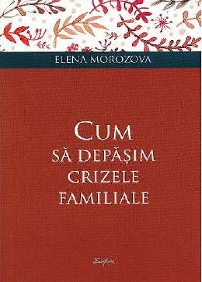 Cum sa depasim crizele familiale - Elena Morozova
