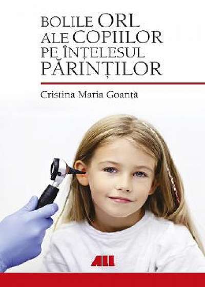 Bolile ORL ale copiilor pe intelesul parintilor - Cristina Maria Goanta