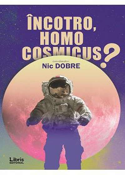 Incotro, homo cosmicus? - Nic Dobre