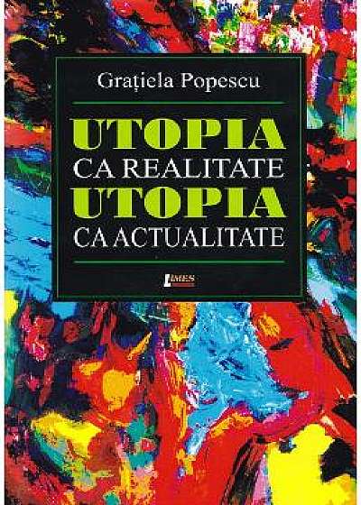 Utopia ca realitate, utopia ca actualitate - Gratiela Popescu