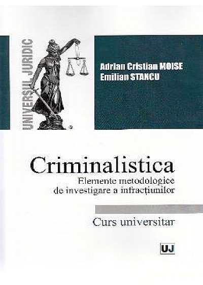Criminalistica. Elemete metodologice de investigare a infractiunilor - Adrian Cristian Moise, Emilia Stancu